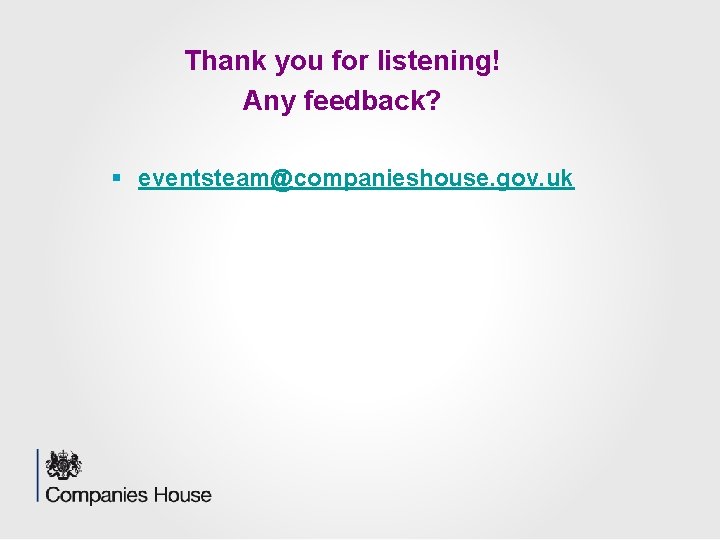 Thank you for listening! Any feedback? § eventsteam@companieshouse. gov. uk 