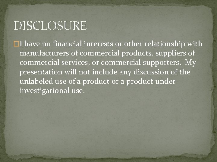 DISCLOSURE �I have no financial interests or other relationship with manufacturers of commercial products,