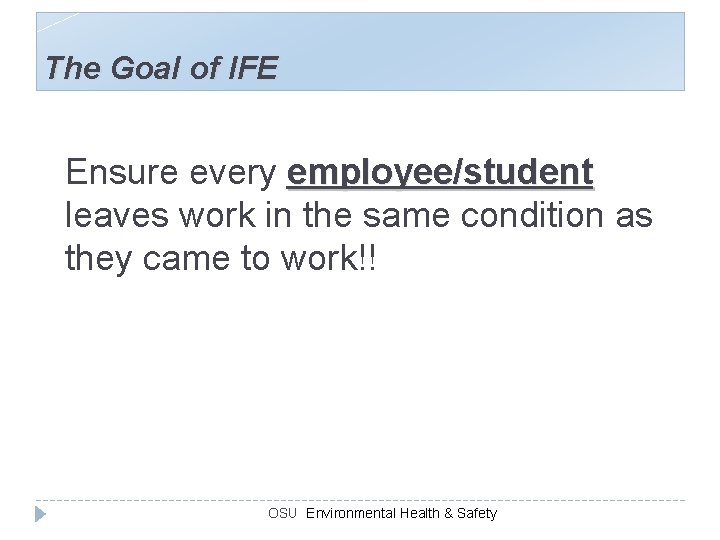 The Goal of IFE Ensure every employee/student leaves work in the same condition as