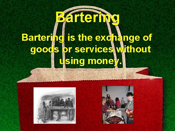 Bartering is the exchange of goods or services without using money. 