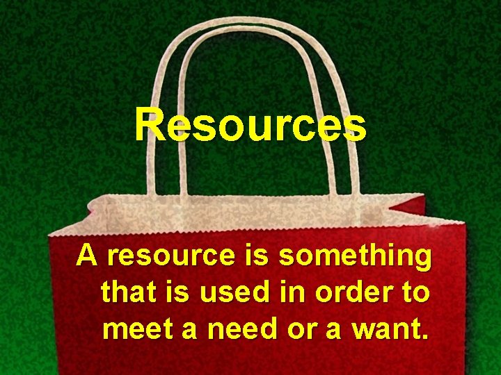 Resources A resource is something that is used in order to meet a need