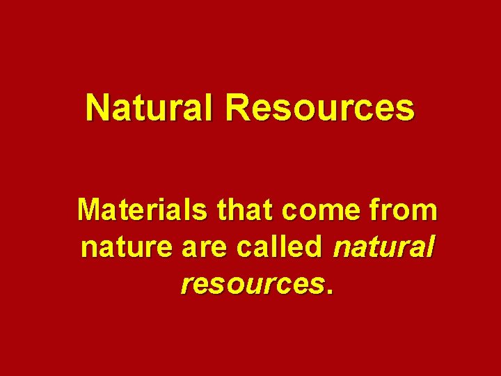 Natural Resources Materials that come from nature are called natural resources. 