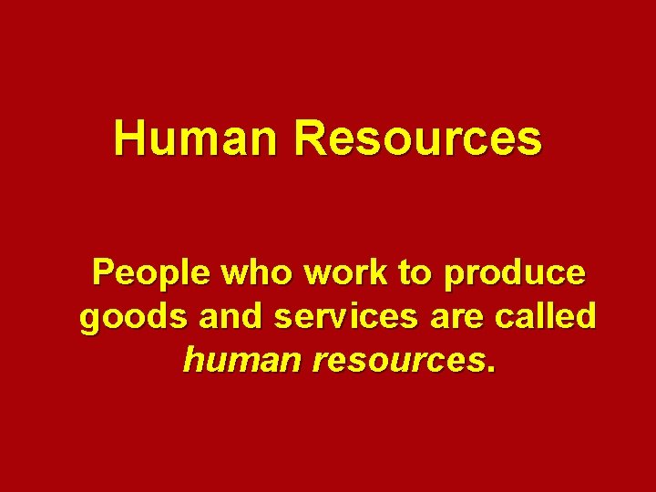 Human Resources People who work to produce goods and services are called human resources.