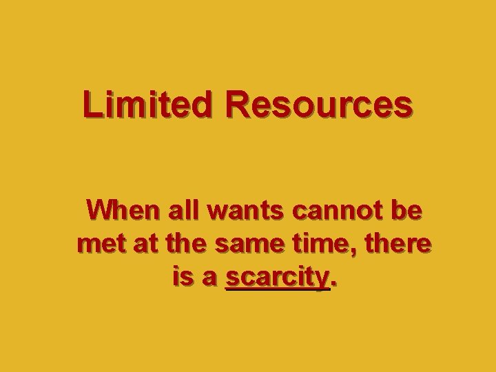 Limited Resources When all wants cannot be met at the same time, there is