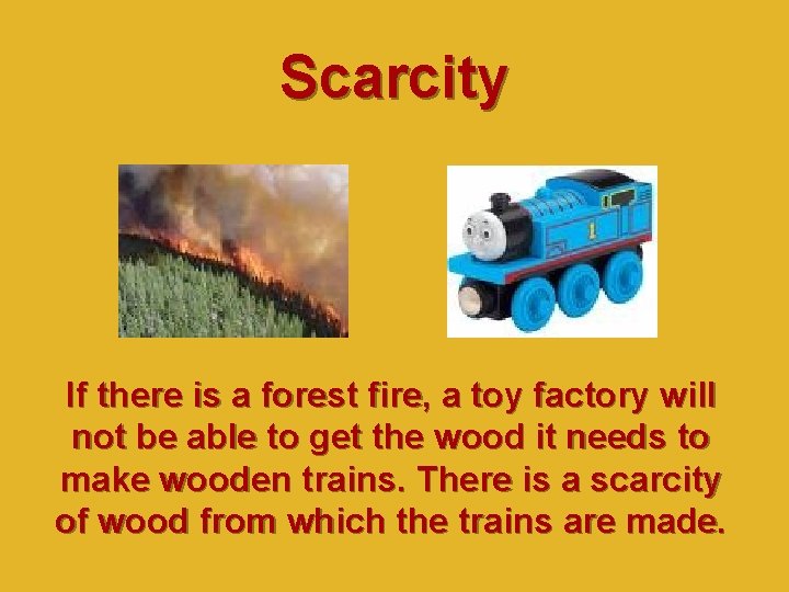 Scarcity If there is a forest fire, a toy factory will not be able