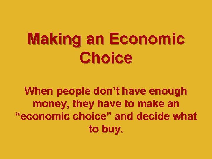 Making an Economic Choice When people don’t have enough money, they have to make