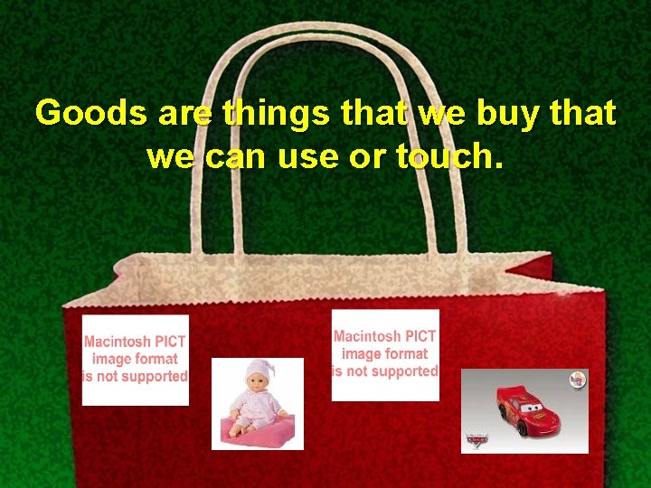 Goods are things that we buy that we can use or touch. 