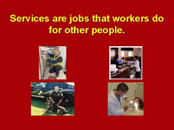 Services are jobs that workers do for other people. 
