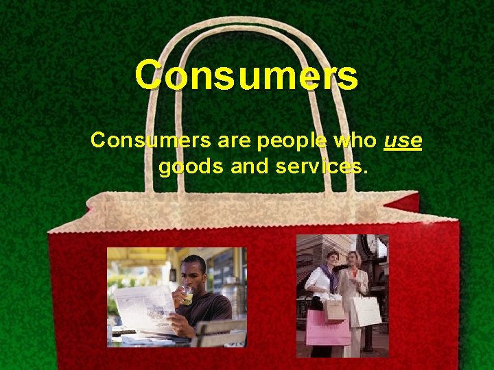 Consumers are people who use goods and services. 