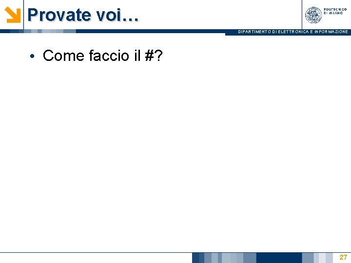 Provate voi… DIPARTIMENTO DI ELETTRONICA E INFORMAZIONE • Come faccio il #? 27 