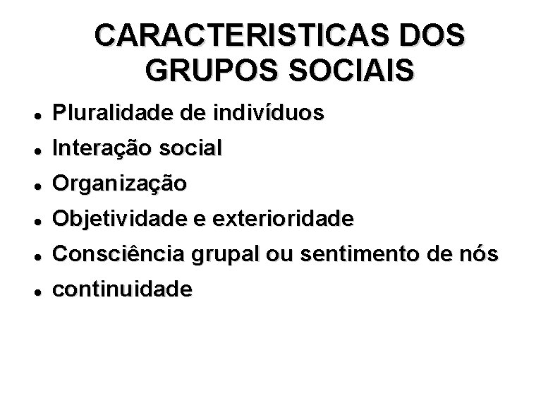 CARACTERISTICAS DOS GRUPOS SOCIAIS Pluralidade de indivíduos Interação social Organização Objetividade e exterioridade Consciência