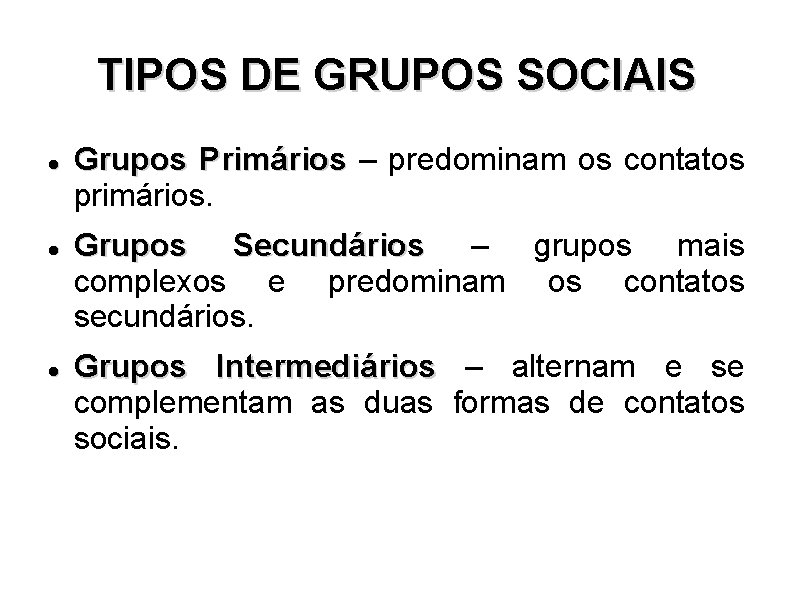 TIPOS DE GRUPOS SOCIAIS Grupos Primários – predominam os contatos primários. Grupos Secundários –