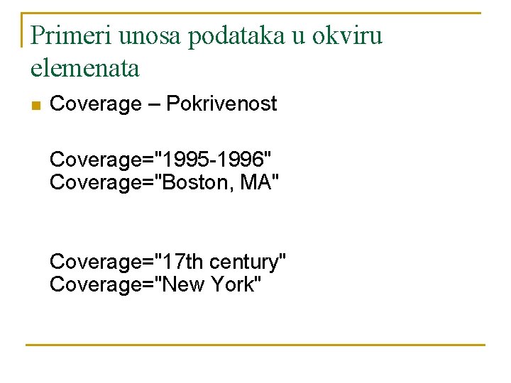 Primeri unosa podataka u okviru elemenata n Coverage – Pokrivenost Coverage="1995 -1996" Coverage="Boston, MA"