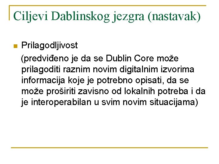 Ciljevi Dablinskog jezgra (nastavak) n Prilagodljivost (predviđeno je da se Dublin Core može prilagoditi