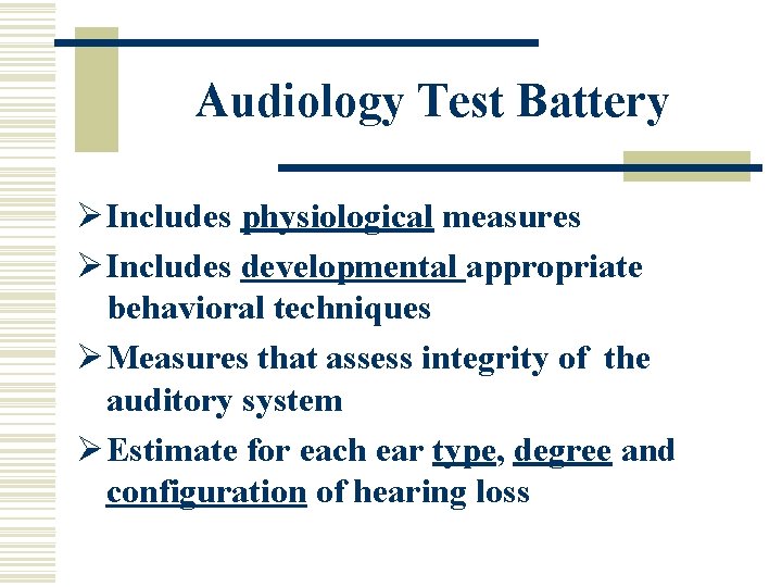 Audiology Test Battery Ø Includes physiological measures Ø Includes developmental appropriate behavioral techniques Ø