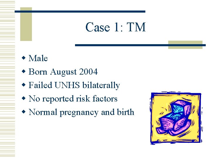Case 1: TM w Male w Born August 2004 w Failed UNHS bilaterally w