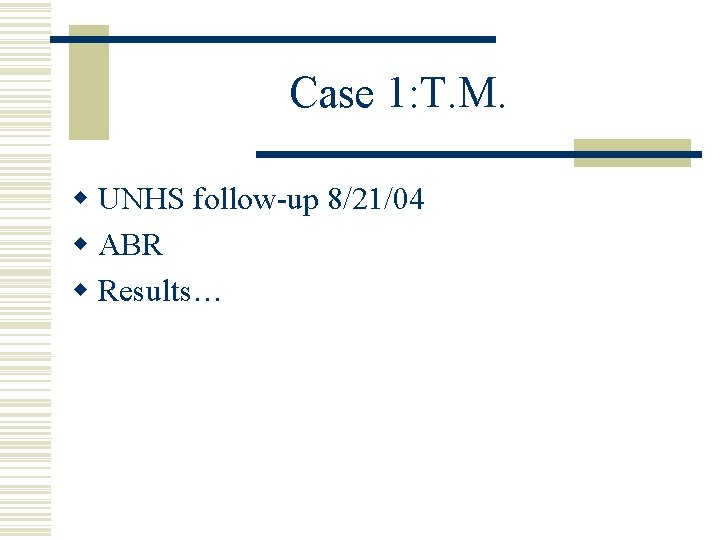 Case 1: T. M. w UNHS follow-up 8/21/04 w ABR w Results… 