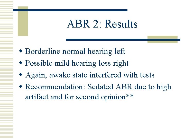 ABR 2: Results w Borderline normal hearing left w Possible mild hearing loss right