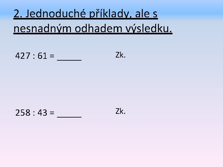 2. Jednoduché příklady, ale s nesnadným odhadem výsledku. 427 : 61 = _____ Zk.