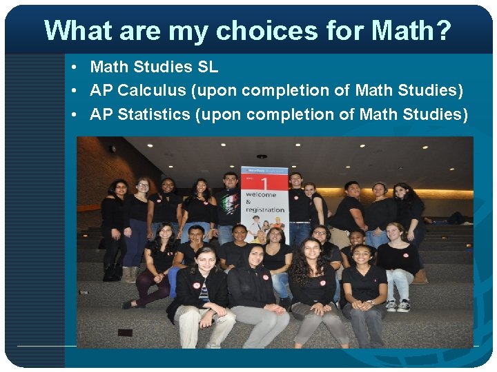 What are my choices for Math? • Math Studies SL • AP Calculus (upon