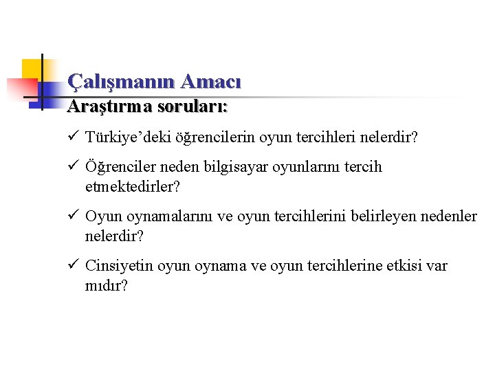 Çalışmanın Amacı Araştırma soruları: ü Türkiye’deki öğrencilerin oyun tercihleri nelerdir? ü Öğrenciler neden bilgisayar