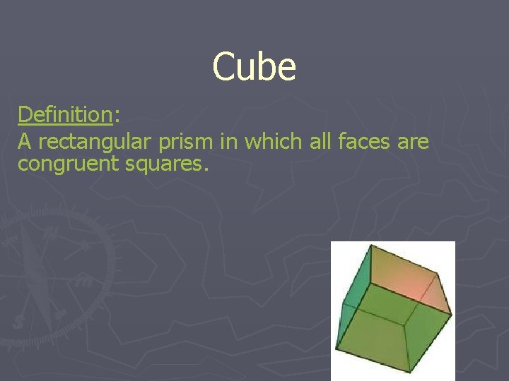 Cube Definition: A rectangular prism in which all faces are congruent squares. 