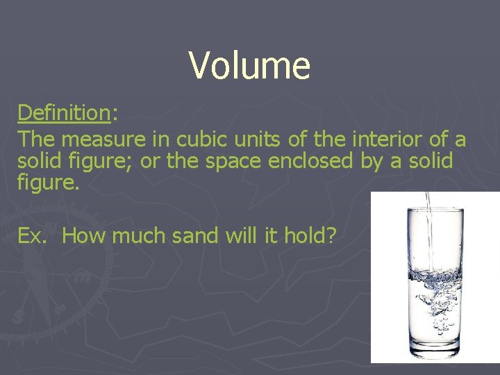 Volume Definition: The measure in cubic units of the interior of a solid figure;