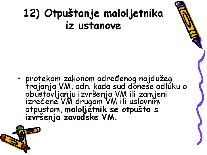 12) Otpuštanje maloljetnika iz ustanove • protekom zakonom određenog najdužeg trajanja VM, odn. kada