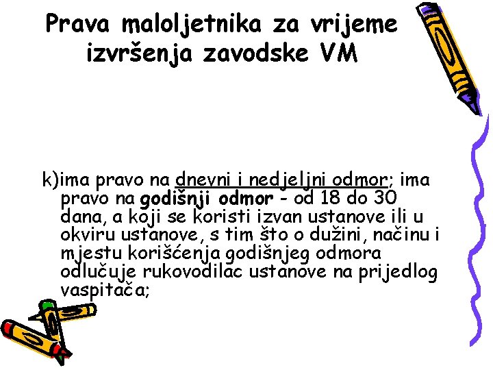 Prava maloljetnika za vrijeme izvršenja zavodske VM k)ima pravo na dnevni i nedjeljni odmor;