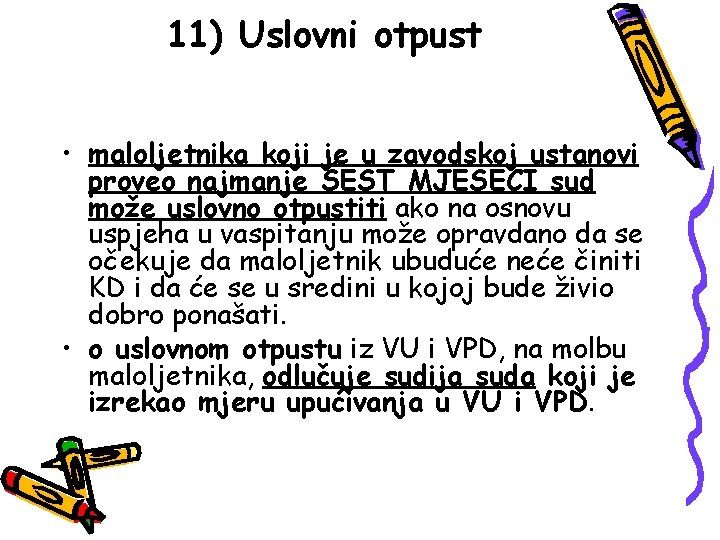 11) Uslovni otpust • maloljetnika koji je u zavodskoj ustanovi proveo najmanje ŠEST MJESECI