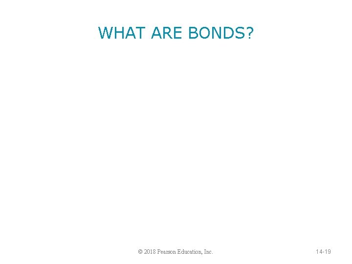WHAT ARE BONDS? © 2018 Pearson Education, Inc. 14 -19 