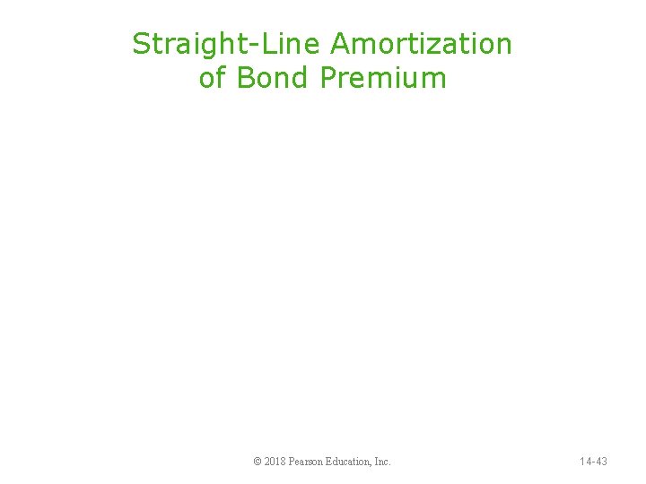 Straight-Line Amortization of Bond Premium © 2018 Pearson Education, Inc. 14 -43 