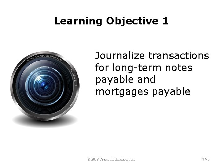 Learning Objective 1 Journalize transactions for long-term notes payable and mortgages payable © 2018