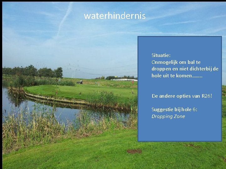 waterhindernis Situatie: Onmogelijk om bal te droppen en niet dichterbij de hole uit te