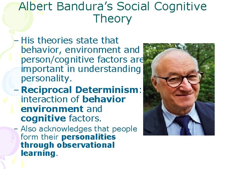 Albert Bandura’s Social Cognitive Theory – His theories state that behavior, environment and person/cognitive