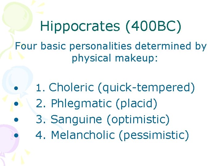 Hippocrates (400 BC) Four basic personalities determined by physical makeup: • 1. Choleric (quick-tempered)