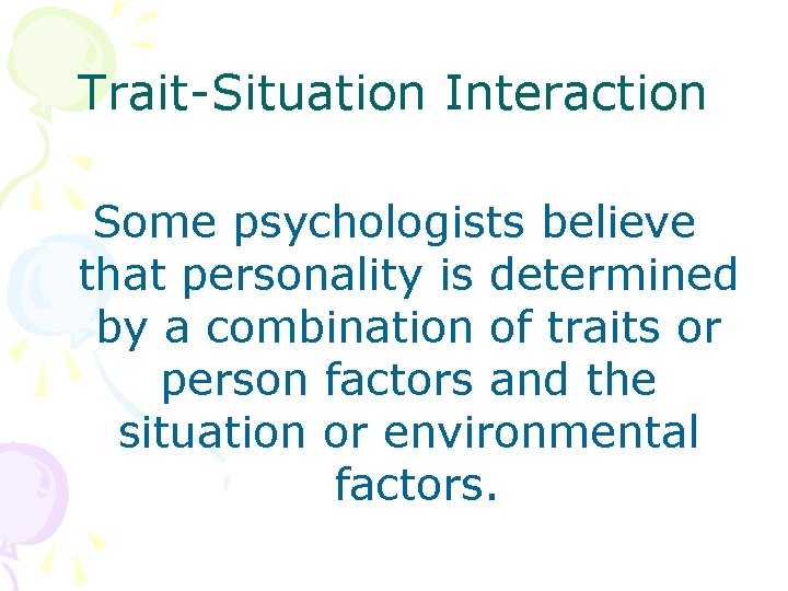 Trait-Situation Interaction Some psychologists believe that personality is determined by a combination of traits