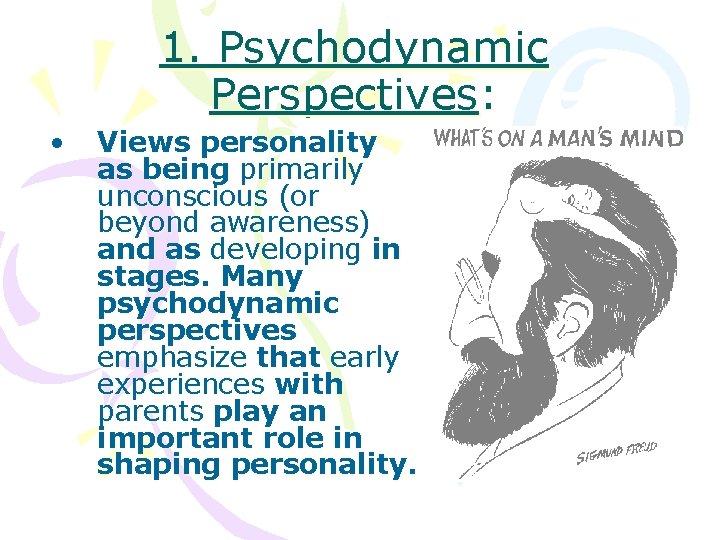 1. Psychodynamic Perspectives: • Views personality as being primarily unconscious (or beyond awareness) and