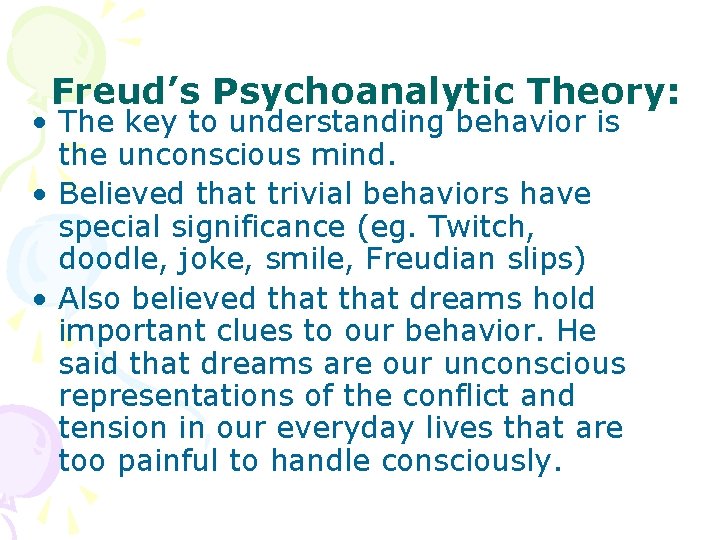 Freud’s Psychoanalytic Theory: • The key to understanding behavior is the unconscious mind. •