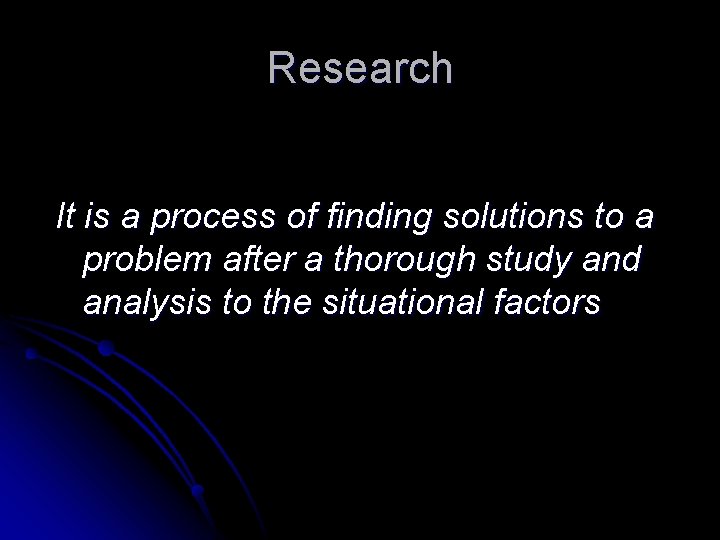 Research It is a process of finding solutions to a problem after a thorough