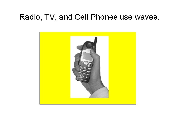 Radio, TV, and Cell Phones use waves. 