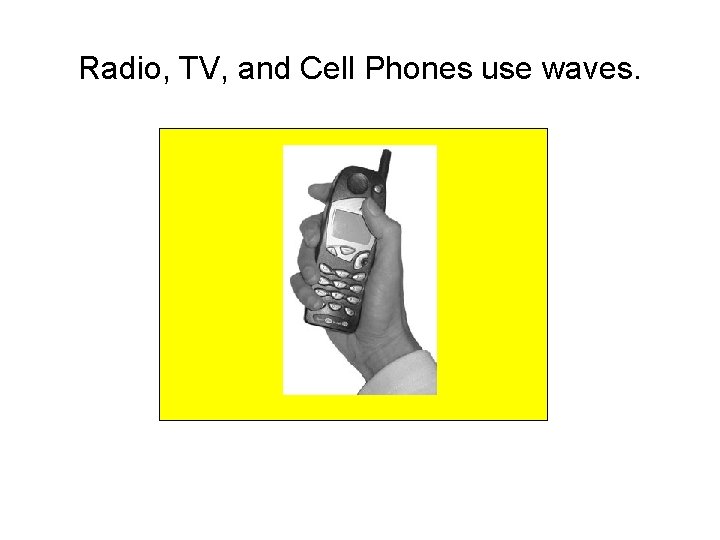 Radio, TV, and Cell Phones use waves. Radio, TV, and Cell Phones use waves.