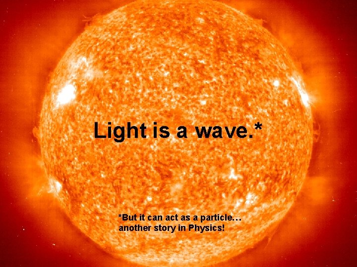Light is a wave. * *But it can act as a particle… another story Light is a wave. * *But it can act as a particle… another story