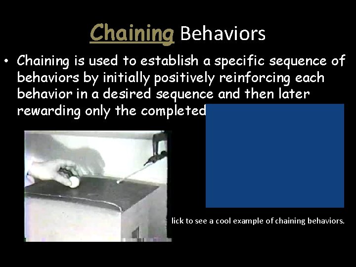 Chaining Behaviors • Chaining is used to establish a specific sequence of behaviors by