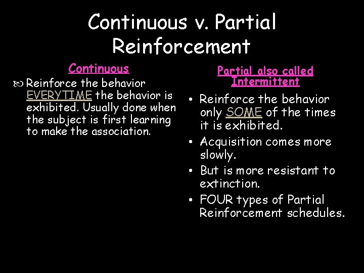 Continuous v. Partial Reinforcement Continuous Reinforce the behavior EVERYTIME the behavior is exhibited. Usually