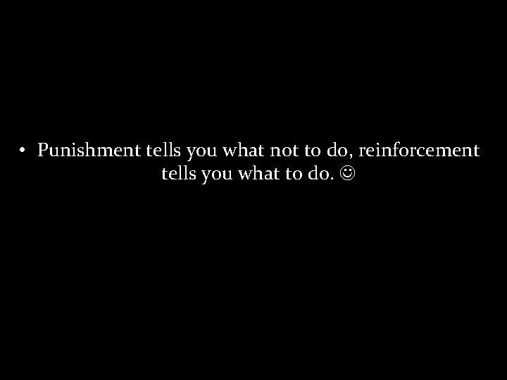  • Punishment tells you what not to do, reinforcement tells you what to