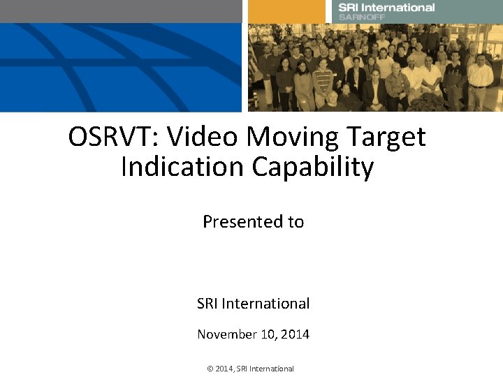 OSRVT: Video Moving Target Indication Capability Presented to SRI International November 10, 2014, SRI OSRVT: Video Moving Target Indication Capability Presented to SRI International November 10, 2014, SRI