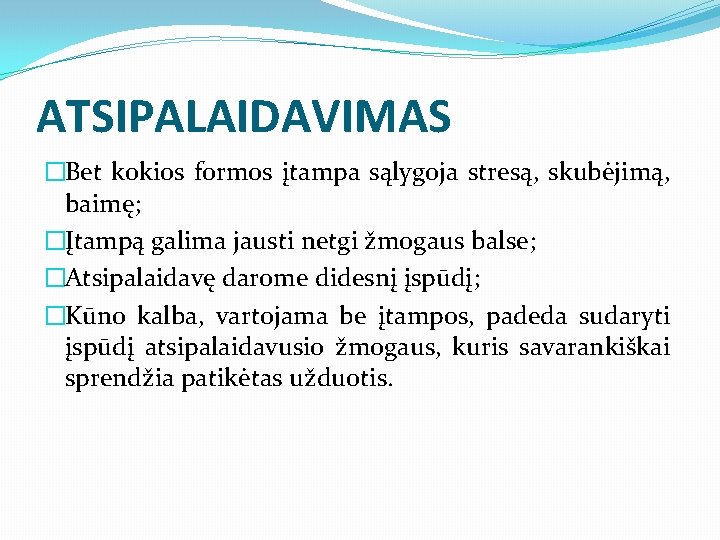 ATSIPALAIDAVIMAS �Bet kokios formos įtampa sąlygoja stresą, skubėjimą, baimę; �Įtampą galima jausti netgi žmogaus