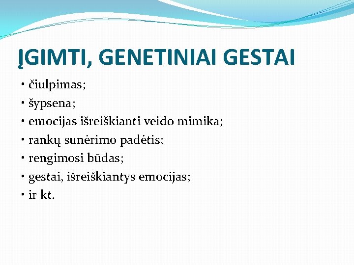 ĮGIMTI, GENETINIAI GESTAI • čiulpimas; • šypsena; • emocijas išreiškianti veido mimika; • rankų