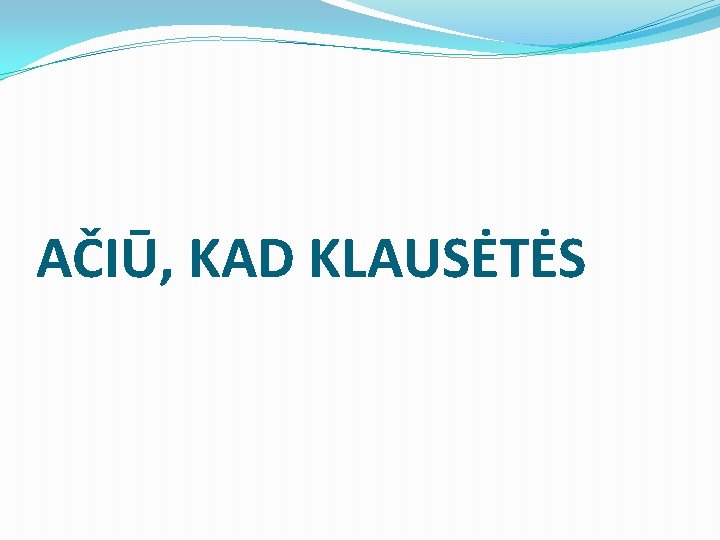 AČIŪ, KAD KLAUSĖTĖS 